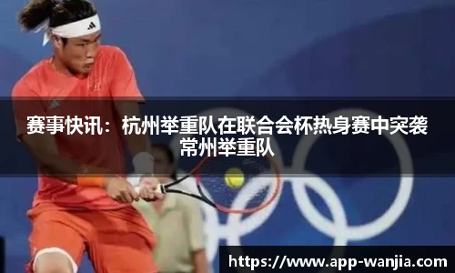 赛事快讯：杭州举重队在联合会杯热身赛中突袭常州举重队