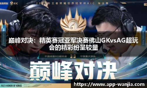 巅峰对决：精英赛冠亚军决赛佛山GKvsAG超玩会的精彩纷呈较量